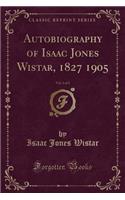 Autobiography of Isaac Jones Wistar, 1827 1905, Vol. 1 of 2 (Classic Reprint)