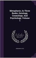 Metaphysic, In Three Books, Ontology, Cosmology, And Psychology, Volume 1