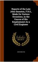 Reports of the Late John Smeaton, F.R.S., Made On Various Occasions, in the Course of His Employment As a Civil Engineer