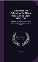 Almanach Ou Calendrier Du Maine Pour L'an De Grâce 1770, 1790: Augmenté Du Lever & Du Coucher Du Soleil & De La Lune, Calculé Pour Le Mans