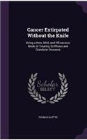 Cancer Extirpated Without the Knife: Being a New, Mild, and Efficacious Mode of Treating Sciffhous and Glandular Diseases