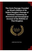 The Scots Peerage; Founded on Wood's Edition of Sir Robert Douglas's Peerage of Scotland; Containing an Historical and Genealogical Account of the Nobility of That Kingdom