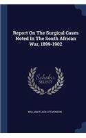 Report On The Surgical Cases Noted In The South African War, 1899-1902
