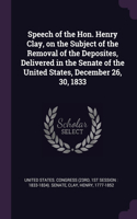 Speech of the Hon. Henry Clay, on the Subject of the Removal of the Deposites, Delivered in the Senate of the United States, December 26, 30, 1833