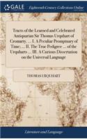 Tracts of the Learned and Celebrated Antiquarian Sir Thomas Urquhart of Cromarty. ... I. A Peculiar Promptuary of Time; ... II. The True Pedigree ... of the Urquharts ... III. A Curious Dissertation on the Universal Language