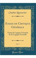 Essais de Critique Gï¿½nï¿½rale, Vol. 1: Traitï¿½ de Logique Gï¿½nï¿½rale Et de Logique Formelle (Classic Reprint)