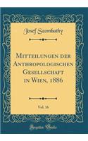 Mitteilungen Der Anthropologischen Gesellschaft in Wien, 1886, Vol. 16 (Classic Reprint)