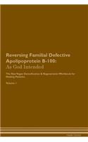 Reversing Familial Defective Apolipoprotein B-100: As God Intended The Raw Vegan Plant-Based Detoxification & Regeneration Workbook for Healing Patients. Volume 1
