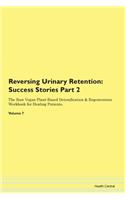 Reversing Urinary Retention: Success Stories Part 2 The Raw Vegan Plant-Based Detoxification & Regeneration Workbook for Healing Patients. Volume 7