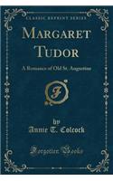 Margaret Tudor: A Romance of Old St. Augustine (Classic Reprint)