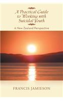 A Practical Guide to Working with Suicidal Youth: A New Zealand Perspective: A New Zealand Perspective