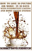 Lose 30 Pounds (Or More) in 30 Days With Intermittent Fasting & 'Home' Coffee