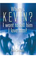 Where's Kevin? I want to tell him I love him!