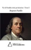 Vie de Franklin écrite par lui-même - Tome I