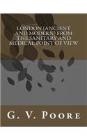 London (Ancient and Modern) from the Sanitary and Medical Point of View