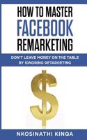 How To Master Facebook Remarketing: Don't leave money on the table by ignoring retargeting