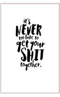 it's never too late to get your shit together