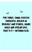 For today, think positive thoughts, believe in yourself and others, share hugs and spread love. That's it--nothing else. Journal: A minimalistic Lined Journal / Notebook /Journal /planner/ dairy/ calligraphy Book / lettering book/Gratitude journal/ journa