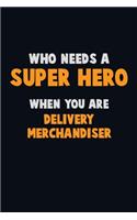 Who Need A SUPER HERO, When You Are Delivery Merchandiser: 6X9 Career Pride 120 pages Writing Notebooks