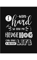 I Work Hard So That My Hedgehog Can Have a Better Life: Hedgehog Gift for People Who Love Hedgehogs - Funny Saying with Cute Graphics on Cover Design for Hedgehog Lovers - Blank Lined Journal or Notebook