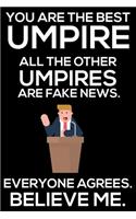 You Are The Best Umpire All The Other Umpires Are Fake News. Everyone Agrees. Believe Me.