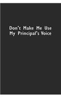 Don't Make Me Use My Principal's Voice: Lined Notebook (110 Pages 6" x 9" )