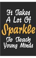It takes a lot of sparkle to teach young minds: Inspirational Teacher's Gifts Notebook - Perfect Year End Appreciation or Thank You Gift For Teachers Composition Notebook (100 Page,6" x 9" inch)