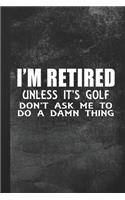 I'm Retired - Unless It's Golf Don't Ask Me To Do A Damn Thing