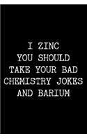I Zinc You Should Take Your Bad Chemistry Jokes and Barium: 6x9 120 Page Lined Composition Notebook Funny Chemistry Teacher Gag Gift