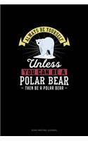 Always Be Yourself Unless You Can Be A Polar Bear Then Be A Polar Bear