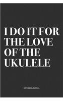 I Do It For The Love Of The Ukulele