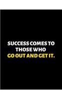 Success Comes To Those Who Go Out And Get It