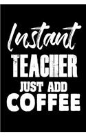 Instant Teacher Just Add Coffee: Funny Coffee Lovers Notebook for Teachers