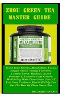 Zhou Green Tea Master Guide: Boost Your Energy, Metabolism, Focus, Enrich Mood, Mental Function, Combat Stress, Diabetes, Blood Pressure & Enhance Your General Well-Being with Z