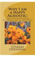 Why I am a Happy Agnostic: : The Enlightened Episodes of a Lifetime