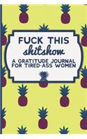 Fuck This Shit Show: A Gratitude Journal for Tired-Ass Women: Funny Swearing Gifts Gag Gifts for Women Small Gifts for Sisters and Best Friends