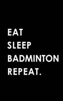 Eat Sleep Badminton Repeat: Blank Lined 6x9 Badminton Passion and Hobby Journal/Notebooks as Gift for the Ones Who Eat, Sleep and Live It Forever.