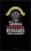 Always Be Yourself Unless You Can Be a Weimaraner Then Be a Weimaraner