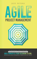 Agile Project Management: The Professional Step-by-Step Guide for Beginners to Deeply Understand Agile Principles From Beginning to End, Developing Agile Leadership and Impro