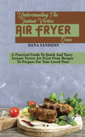 Understanding The Instant Vortex Air Fryer Oven: A Practical Guide To Quick And Tasty Instant Vortex Air Fryer Oven Recipes To Prepare For Your Loved Ones