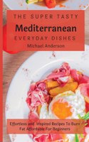 The Super Tasty Mediterranean Everyday Dishes: Effortless and Inspired Recipes To Burn Fat Affordable For Beginners