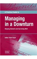 A Practical Guide to Managing in a Downturn: Staying Solvent and Surviving Well