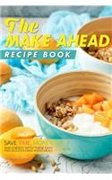 The Make Ahead Recipe Book: Save Time, Money, and Energy with These Easy and Delicious Make-Ahead Meals: Save Time, Money, and Energy with These Easy and Delicious Make-Ahead Meals