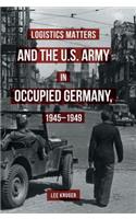 Logistics Matters and the U.S. Army in Occupied Germany, 1945-1949
