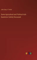 Some Agricultural and Political Irish Questions Calmly Discussed