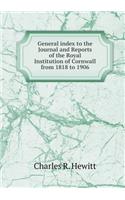 General index to the Journal and Reports of the Royal Institution of Cornwall from 1818 to 1906
