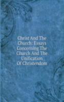 Christ And The Church: Essays Concerning The Church And The Unification Of Christendom