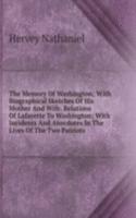 Memory Of Washington; With Biographical Sketches Of His Mother And Wife. Relations Of Lafayette To Washington; With Incidents And Anecdotes In The Lives Of The Two Patriots