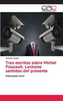 Tres escritos sobre Michel Foucault. Lecturas sentidas del presente