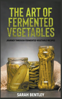 Art of Fermented Vegetables: A Journey through Fermented Vegetable Recipes